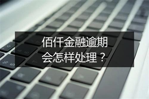 佰仟金融逾期会怎样处理？