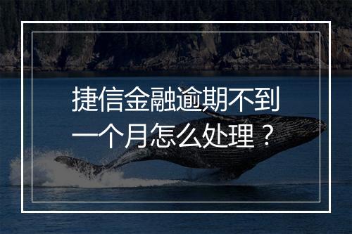 捷信金融逾期不到一个月怎么处理？
