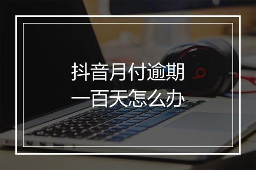 抖音月付逾期一百天怎么办