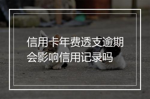 信用卡年费透支逾期会影响信用记录吗