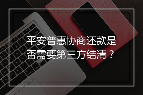 平安普惠协商还款是否需要第三方结清？