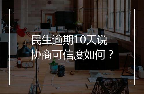 民生逾期10天说协商可信度如何？
