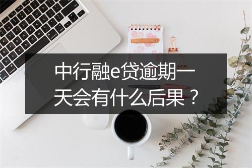 中行融e贷逾期一天会有什么后果？