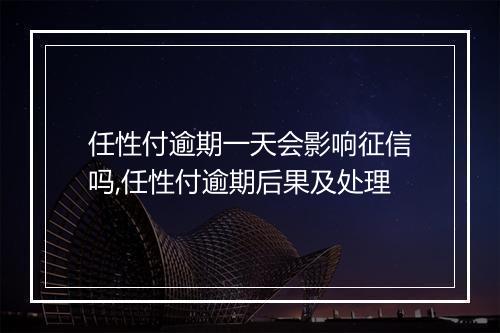 任性付逾期一天会影响征信吗,任性付逾期后果及处理