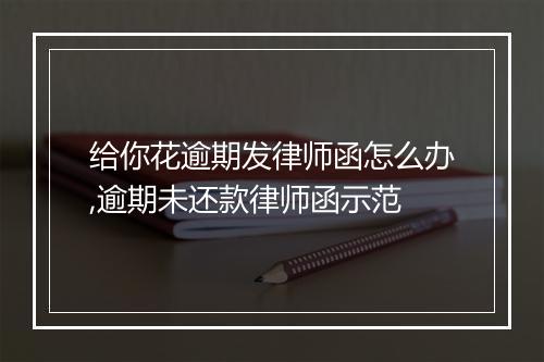 给你花逾期发律师函怎么办,逾期未还款律师函示范