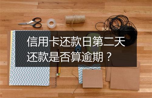 信用卡还款日第二天还款是否算逾期？