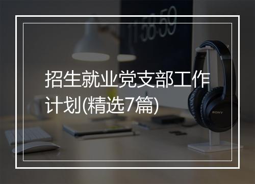 招生就业党支部工作计划(精选7篇)