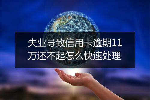 失业导致信用卡逾期11万还不起怎么快速处理