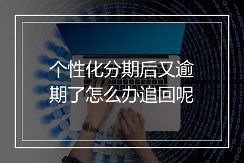 个性化分期后又逾期了怎么办追回呢