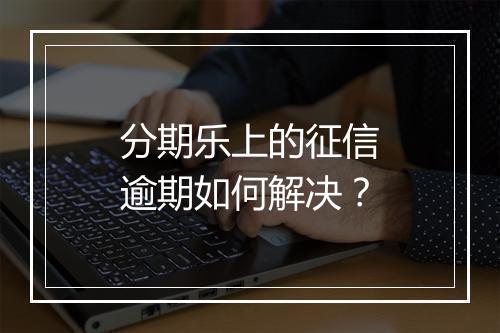 分期乐上的征信逾期如何解决？