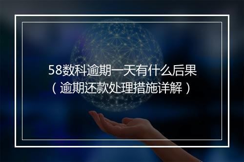 58数科逾期一天有什么后果（逾期还款处理措施详解）