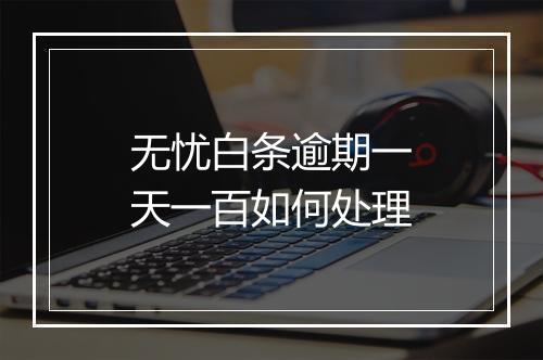 无忧白条逾期一天一百如何处理