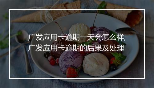 广发应用卡逾期一天会怎么样,广发应用卡逾期的后果及处理