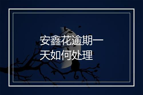 安鑫花逾期一天如何处理