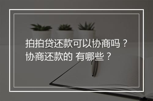 拍拍贷还款可以协商吗？协商还款的 有哪些？