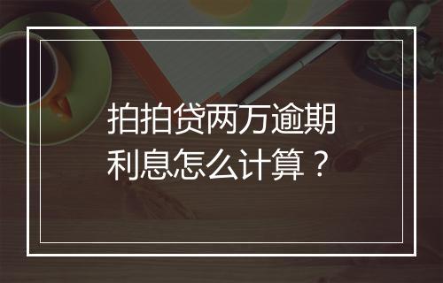 拍拍贷两万逾期利息怎么计算？