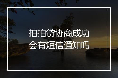 拍拍贷协商成功会有短信通知吗