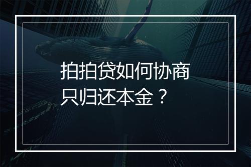 拍拍贷如何协商只归还本金？