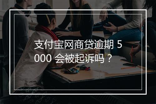 支付宝网商贷逾期 5000 会被起诉吗？
