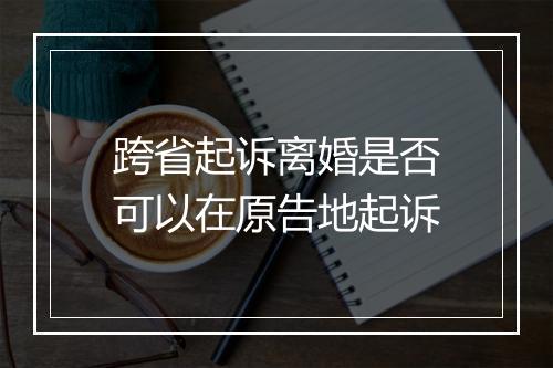 跨省起诉离婚是否可以在原告地起诉