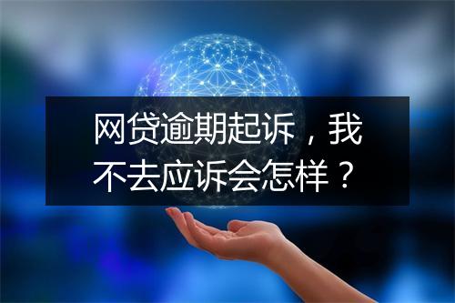 网贷逾期起诉，我不去应诉会怎样？