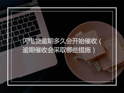 闪电贷逾期多久会开始催收（逾期催收会采取哪些措施）