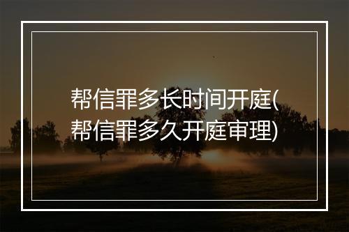 帮信罪多长时间开庭(帮信罪多久开庭审理)