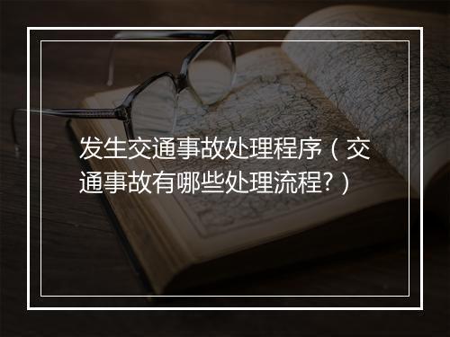 发生交通事故处理程序（交通事故有哪些处理流程?）