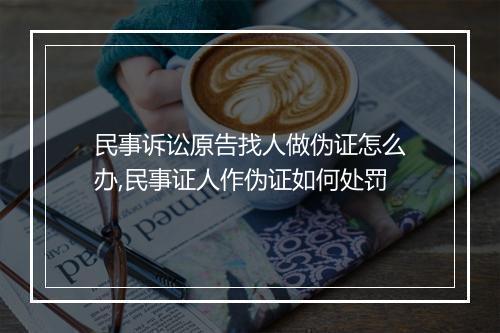民事诉讼原告找人做伪证怎么办,民事证人作伪证如何处罚