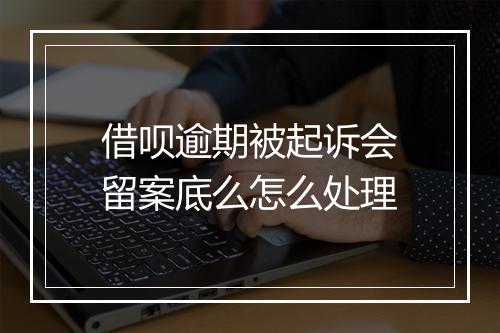 借呗逾期被起诉会留案底么怎么处理