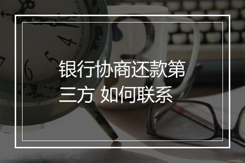 银行协商还款第三方 如何联系