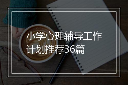 小学心理辅导工作计划推荐36篇