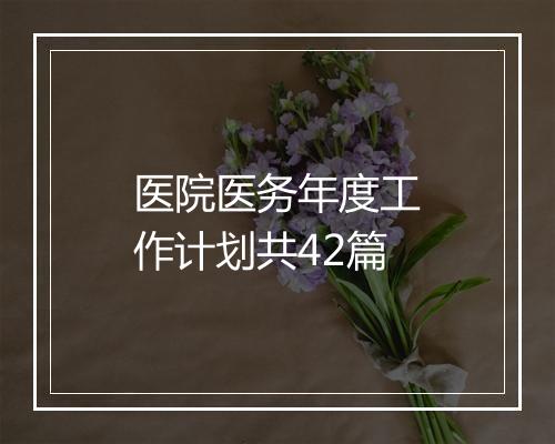 医院医务年度工作计划共42篇