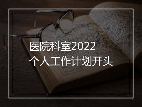 医院科室2022个人工作计划开头
