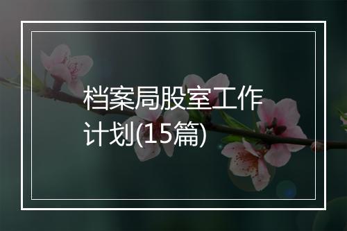 档案局股室工作计划(15篇)