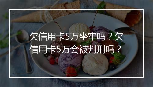 欠信用卡5万坐牢吗？欠信用卡5万会被判刑吗？