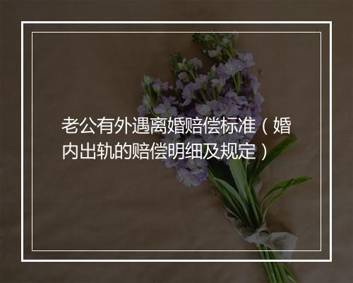 老公有外遇离婚赔偿标准（婚内出轨的赔偿明细及规定）