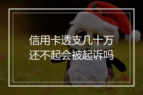 信用卡透支几十万还不起会被起诉吗