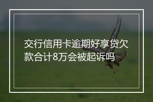 交行信用卡逾期好享贷欠款合计8万会被起诉吗