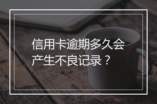 信用卡逾期多久会产生不良记录？