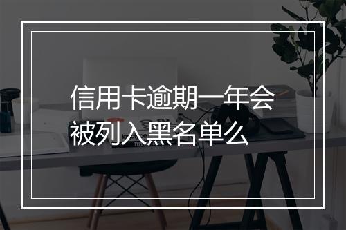 信用卡逾期一年会被列入黑名单么