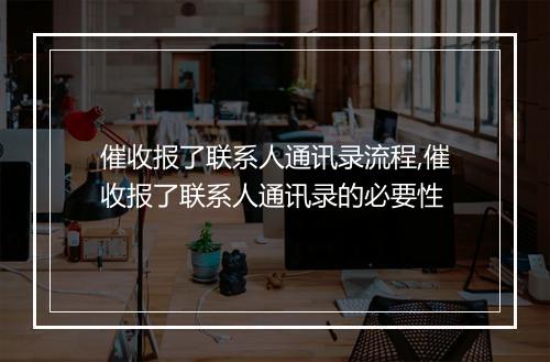 催收报了联系人通讯录流程,催收报了联系人通讯录的必要性