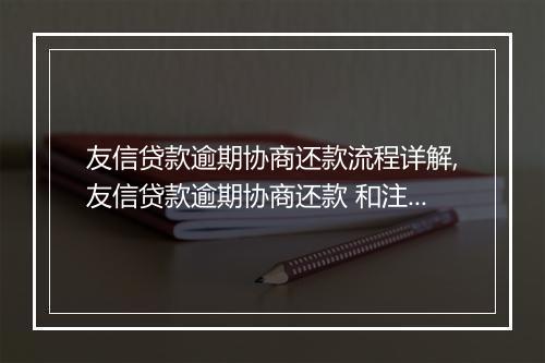 友信贷款逾期协商还款流程详解,友信贷款逾期协商还款 和注意事项