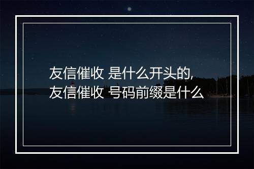 友信催收 是什么开头的,友信催收 号码前缀是什么
