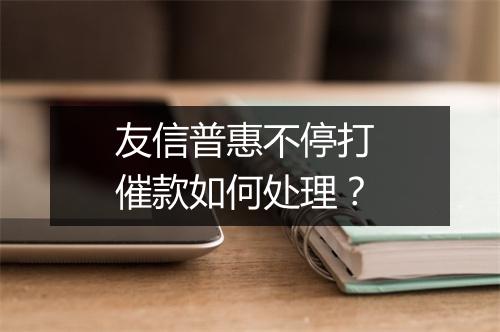 友信普惠不停打 催款如何处理？