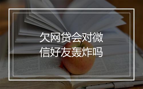 欠网贷会对微信好友轰炸吗
