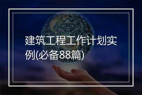 建筑工程工作计划实例(必备88篇)