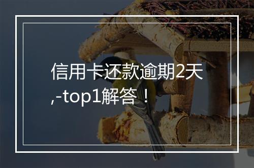 信用卡还款逾期2天,-top1解答！