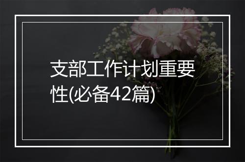 支部工作计划重要性(必备42篇)