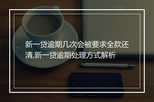 新一贷逾期几次会被要求全款还清,新一贷逾期处理方式解析